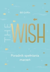 The Wish. Poradnik spełniania marzeń - Bill Griffin