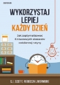 Wykorzystaj lepiej każdy dzień. Jak zoptymalizować 6 kluczowych obszarów codziennej rutyny - Rebecca Livermore, S. J. Scott