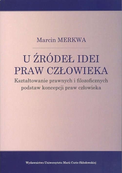 U źródeł idei praw człowieka Kształtowanie prawnych i filozoficznych podstaw koncepcji praw człowieka