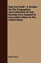 Nuts For Profit - A Treatise On The Propagation And Cultivation Of Nut-Bearing Trees Adapted To Successful Culture In The United States