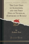 The Last Days of Alexander, and the First Days of Nicholas, (Emperors of Russia) Lee Robert