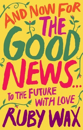 And now for the good news to the future with love - Ruby Wax