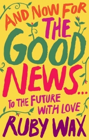 And now for the good news to the future with love - Ruby Wax