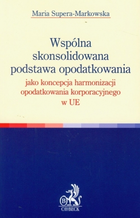 Wspólna skonsolidowana podstawa opodatkowania jako koncepcja harmonizacji opodatkowania korporacyjnego w UE - Supera-Markowska Maria