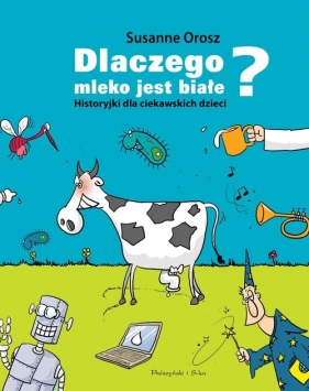 Dlaczego mleko jest białe? Historyjki dla ciekawskich dzieci - Susanne Orosz