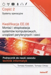 Kwalifikacja EE.08. Montaż i eksploatacja systemów komputerowych urządzeń peryferyjnych i sieci Podręcznik do nauki zawodu technik informatyk Część 2 - Tomasz Kowalski