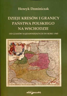 Dzieje kresów i granicy państwa polskiego na Wschodzie - Dominiczak Henryk