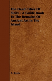 The Dead Cities Of Sicily - A Guide Book To The Remains Of Ancient Art In The Island