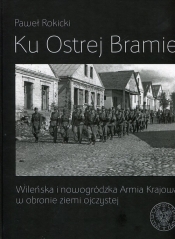 Ku Ostrej Bramie Wileńska i nowogródzka Armia Krajowa w obronie ziemi ojczystej