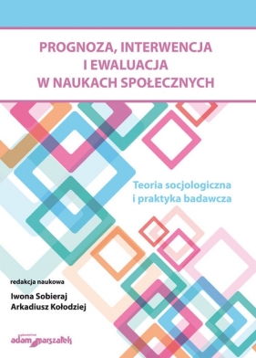 Prognoza, interwencja i ewaluacja w naukach społecznych. Teoria socjologiczna i praktyka badawcza