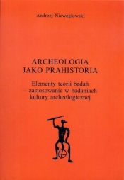 Archeologia jako prahistoria - Niewęgłowski Andrzej