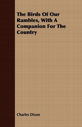 The Birds of Our Rambles, with a Companion for the Country - Dixon Charles