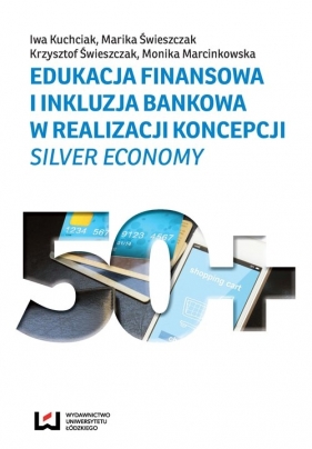 Edukacja finansowa i inkluzja bankowa w realizacji koncepcji silver economy - Iwa Kuchciak, Marika Świeszczak, Krzysztof Świeszczak