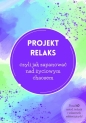 Projekt relaks czyli jak zapanować nad życiowym chaosem - Justyna Wiśniewska