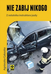 Nie zabij nikogo Z notatnika instruktora jazdy - Agnieszka Gałuszka