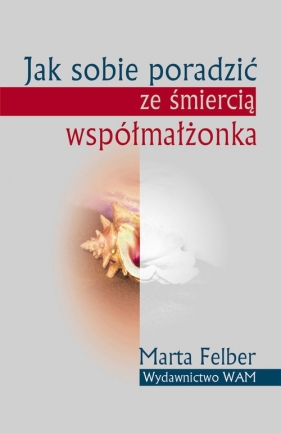Jak sobie poradzić ze śmiercią współmałżonka - Felber Marta