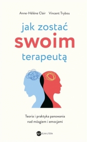 Jak zostać swoim terapeutą. Teoria i praktyka panowania nad mózgiem i emocjami - Vincent Trybou, Anne-Hélène Clair