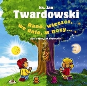 RANO WIECZÓR WE DNIE W NOCY CZYLI O TYM JAK SIĘ MODLIĆ TW - Ks. Jan Twardowski
