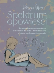 Spektrum opowieści. Bohaterowie w spektrum autyzmu w literaturze dla dzieci i młodzieży XXI. w świet - Mikke Katarzyna