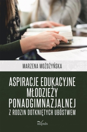 Aspiracje edukacyjne młodzieży ponadgimnazjalnej z rodzin dotkniętych ubóstwem - Marzena Możdżyńska
