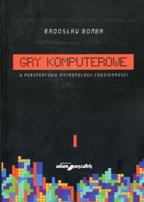 Gry komputerowe w perspektywie antropologii codzienności - Bomba Radosław