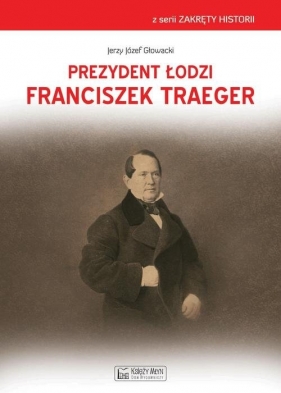 Prezydent Łodzi Franciszek Traeger - Głowacki Jerzy