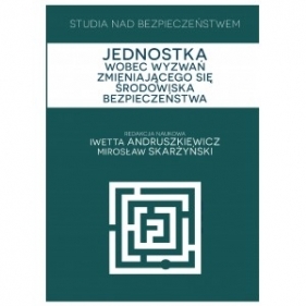 Studia nad bezpieczeństwem Jednostka wobec wyzwań zmieniającego się środowiska bezpieczeństwa - Iwetta Andruszkiewicz, Mirosław Skarżyński