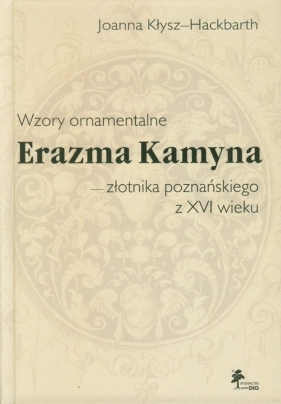 Wzory ornamentalne Erazma Kamyna - złotnika poznańskiego z XVI wieku - Kłysz-Hackbarth Joanna