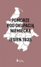 Pomorze pod okupacją niemiecką. Jesień 1939 - Opracowanie zbiorowe