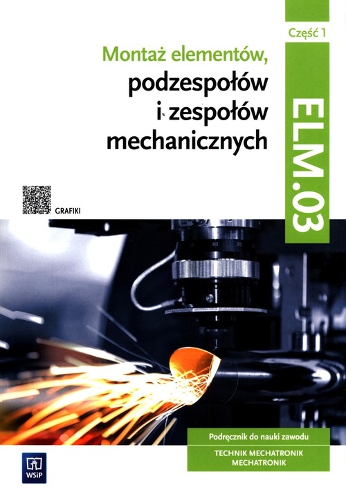 Montaż elementów, podzespołów i zespołów mechanicznych Kwalifikacja ELM.03 Podręcznik Część 1