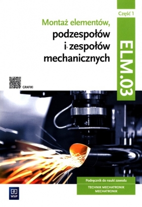 Montaż elementów, podzespołów i zespołów mechanicznych Kwalifikacja ELM.03 Podręcznik Część 1 - Michał Tokarz, Stanisław Sierny, Łukasz Lip