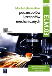 Montaż elementów, podzespołów i zespołów mechanicznych Kwalifikacja ELM.03 Podręcznik Część 1 - Stanisław Sierny, Łukasz Lip, Michał Tokarz