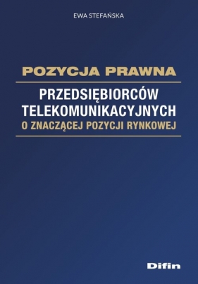 Pozycja prawna przedsiębiorców telekomunikacyjnych o znaczącej pozycji rynkowej - Stefańska Ewa