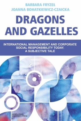 Dragons and Gazelles. International management and corporate social responsibility today. A subjective tale - Barbara Fryzeł, Joanna Bohatkiewicz-Czaicka