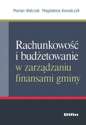 Rachunkowość i budżetowanie w zarządzaniu finansami gminy - Walczak Marian, Kowalczyk Magdalena
