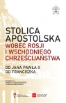 Stolica Apostolska wobec Rosji i wschodniego chrześcijaństwa. Od Jana Pawła