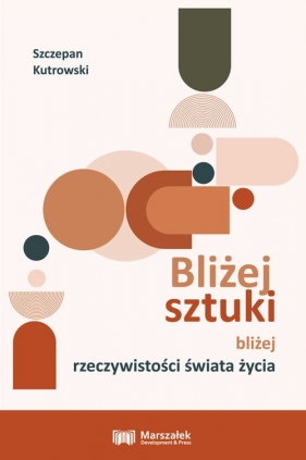 Bliżej sztuki bliżej rzeczywistości świata życia - Kutrowski Szczepan