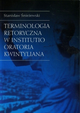 Terminologia retoryczna w Institutio Oratoria Kwintyliana - Śnieżewski Stanisław<br />