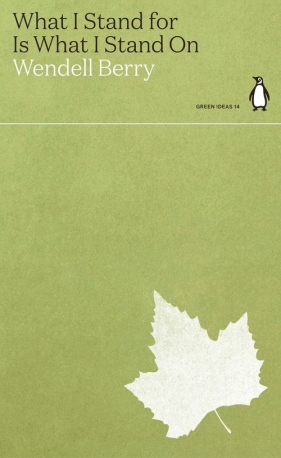 What I Stand for Is What I Stand On - Wendell Berry