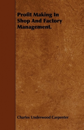 Profit Making In Shop And Factory Management. - Carpenter Charles Underwood