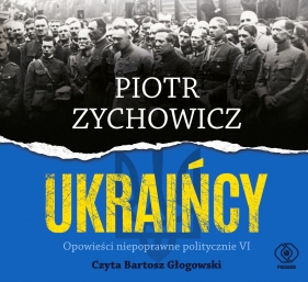 Ukraińcy. Opowieści niepoprawne politycznie. Tom 6 (Audiobook) - Piotr Zychowicz