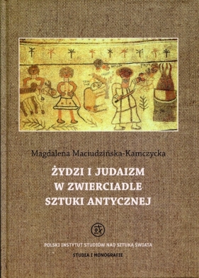 Żydzi i judaizm w zwierciadle sztuki antycznej - Maciudzińska-Kamczycka Magdalena