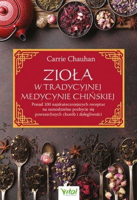 Zioła w Tradycyjnej Medycynie Chińskiej. Ponad 100 najskuteczniejszych receptur na samodzielne pozbycie się powszechnych chorób i dolegliwości - Carrie Chauhan