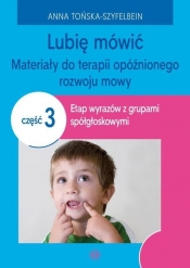 Lubię mówić Materiały do terapii opóźnionego rozwoju mowy Część 3 - Anna Tońska-Szyfelbein