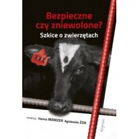 Bezpieczne czy zniewolone? Szkice o zwierzętach - Opracowanie zbiorowe