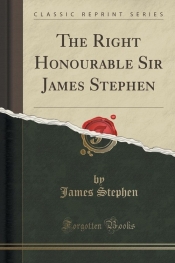 The Right Honourable Sir James Stephen (Classic Reprint) - Stephen James
