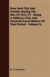 New York City And Vicinity During The War Of 1812-15 - Being A Military, Civic And Financial Local History Of That Period - Volume Ii.
