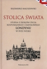 Stolica świata Studia z dziejów kulturalnego i umysłowego Londynu w Kazimierz Maliszewski