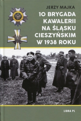 10 Brygada kawalerii na Śląsku Cieszyńskim w 1938 roku - Jerzy Majka