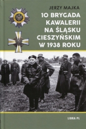 10 Brygada kawalerii na Śląsku Cieszyńskim w 1938 roku - Jerzy Majka